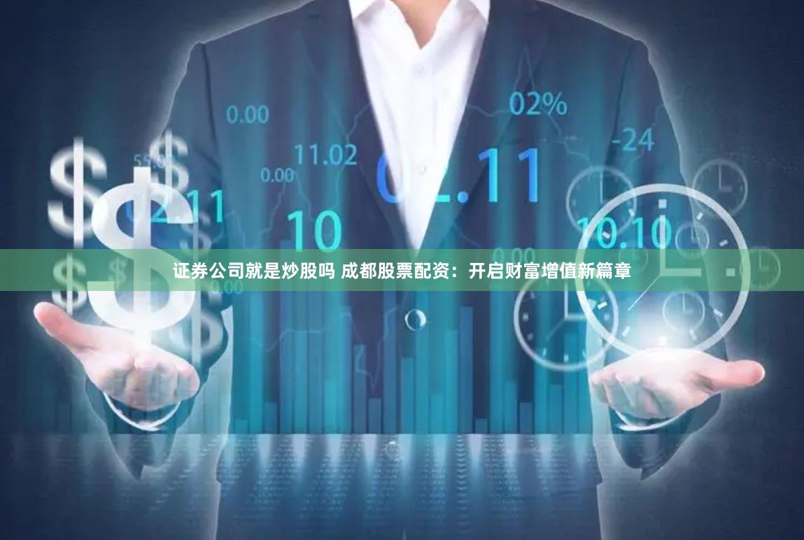 证券公司就是炒股吗 成都股票配资：开启财富增值新篇章