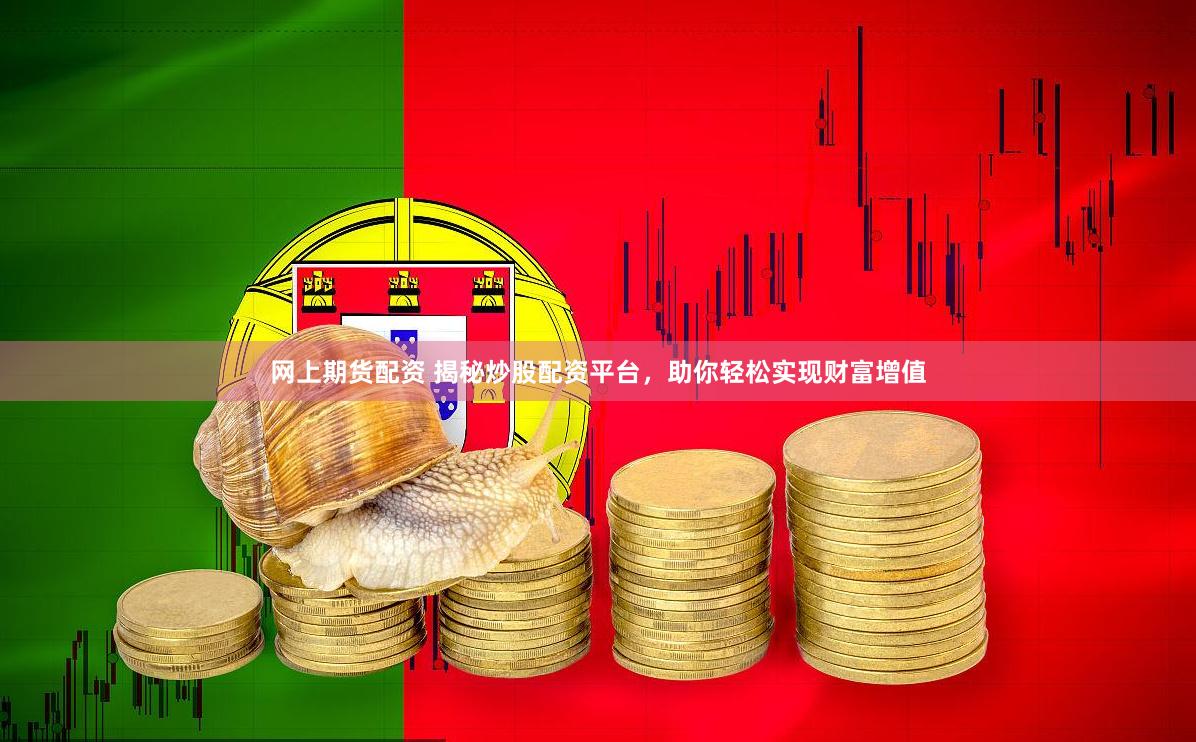 网上期货配资 揭秘炒股配资平台，助你轻松实现财富增值