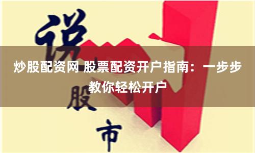 炒股配资网 股票配资开户指南：一步步教你轻松开户