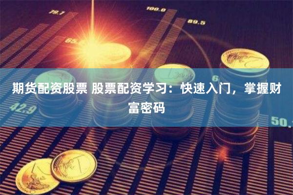 期货配资股票 股票配资学习：快速入门，掌握财富密码