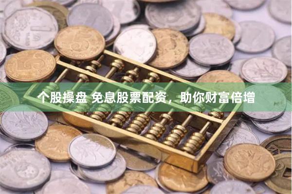 个股操盘 免息股票配资，助你财富倍增