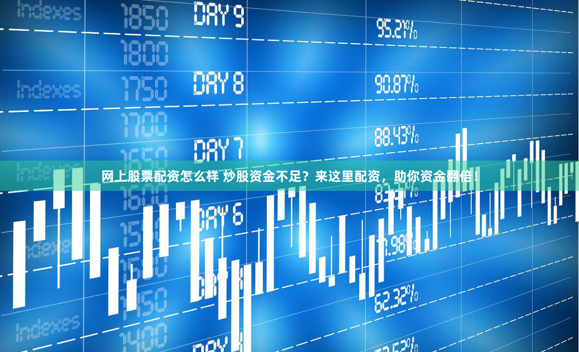 网上股票配资怎么样 炒股资金不足？来这里配资，助你资金翻倍！