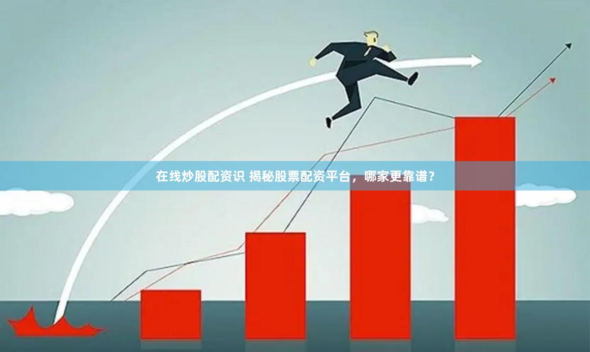 在线炒股配资识 揭秘股票配资平台，哪家更靠谱？