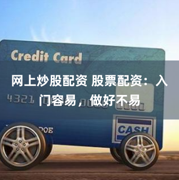 网上炒股配资 股票配资：入门容易，做好不易