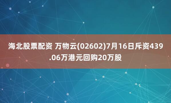 海北股票配资 万物云(02602)7月16日斥资439.06万港元回购20万股