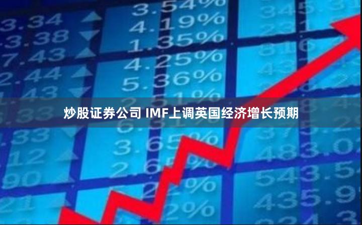 炒股证券公司 IMF上调英国经济增长预期