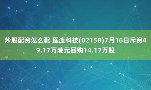 炒股配资怎么配 医渡科技(02158)7月16日斥资49.17万港元回购14.17万股