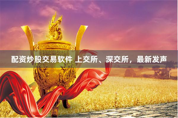配资炒股交易软件 上交所、深交所，最新发声