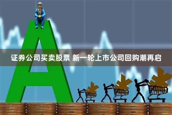 证券公司买卖股票 新一轮上市公司回购潮再启
