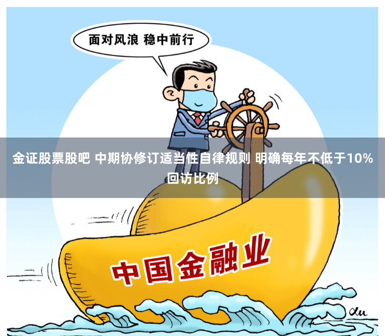 金证股票股吧 中期协修订适当性自律规则 明确每年不低于10%回访比例