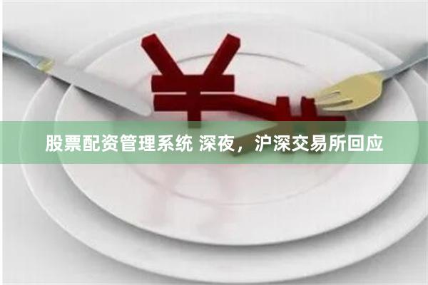 股票配资管理系统 深夜，沪深交易所回应