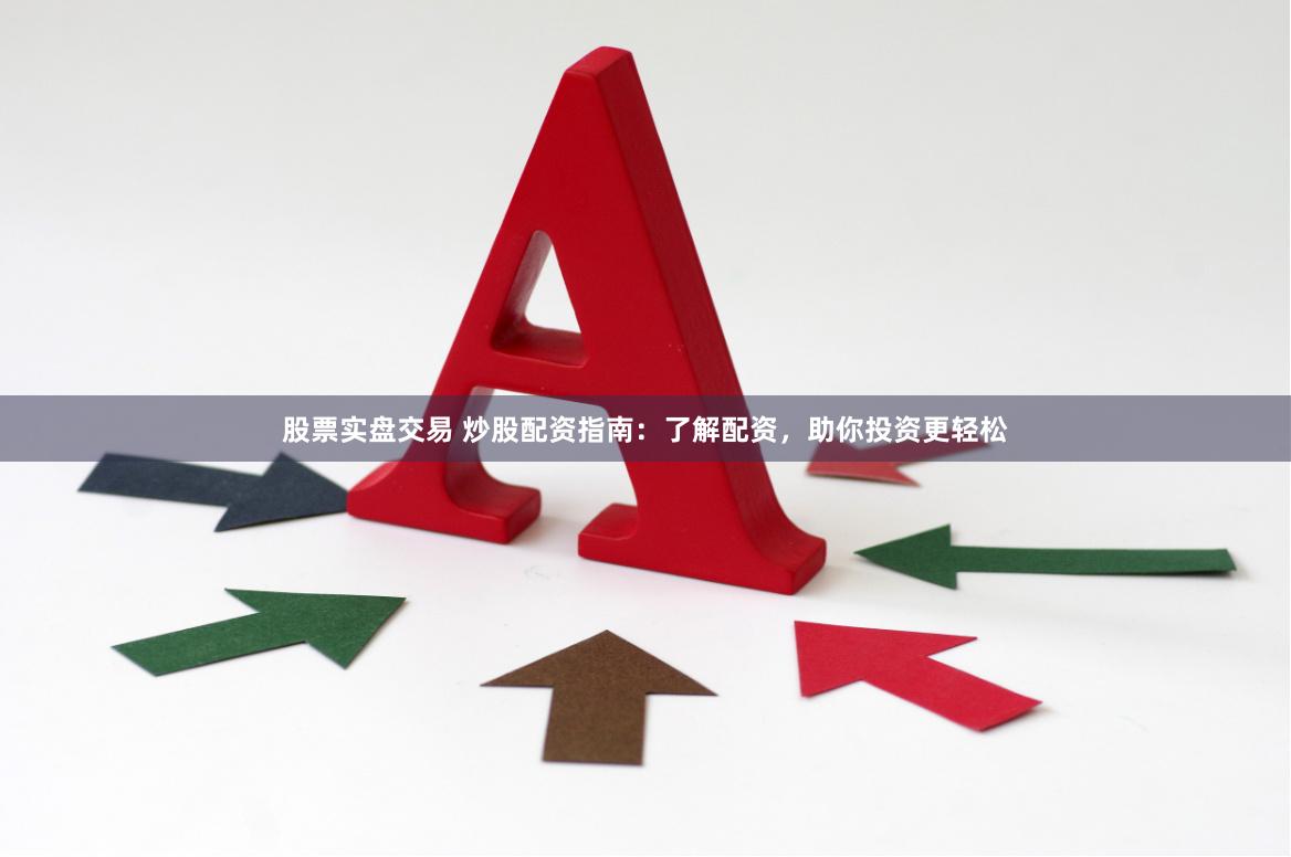股票实盘交易 炒股配资指南：了解配资，助你投资更轻松
