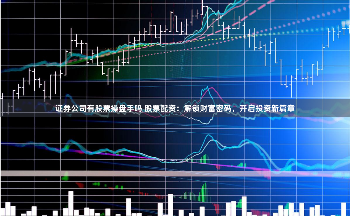 证券公司有股票操盘手吗 股票配资:解锁财富密码,开启投资新篇章