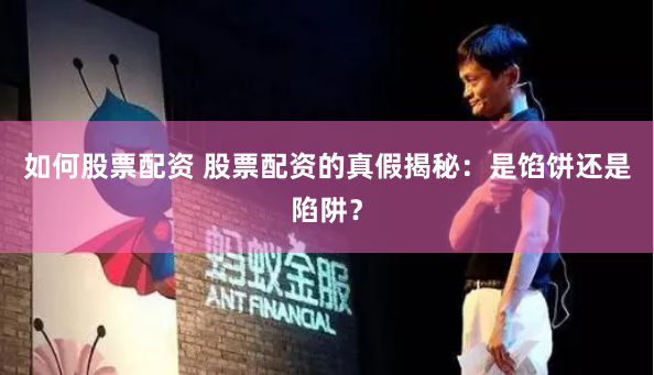 如何股票配资 股票配资的真假揭秘：是馅饼还是陷阱？