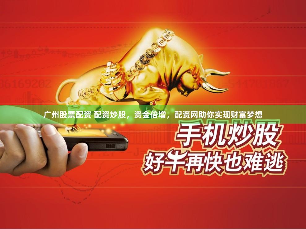 广州股票配资 配资炒股，资金倍增，配资网助你实现财富梦想