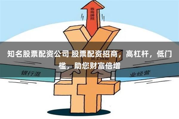 知名股票配资公司 股票配资招商，高杠杆，低门槛，助您财富倍增