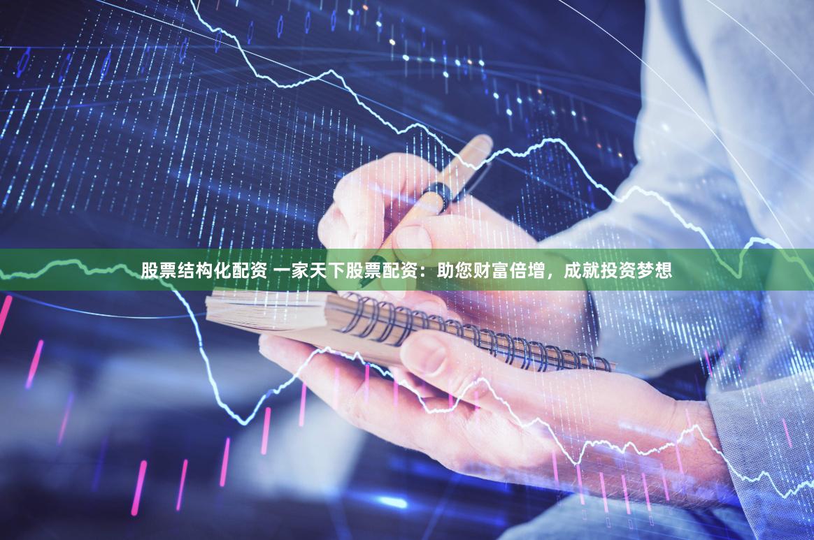 股票结构化配资 一家天下股票配资：助您财富倍增，成就投资梦想