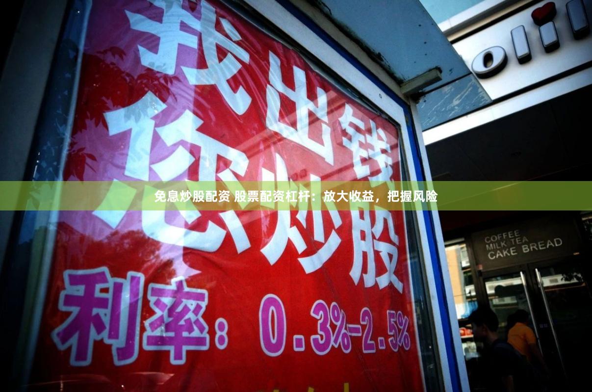 免息炒股配资 股票配资杠杆：放大收益，把握风险