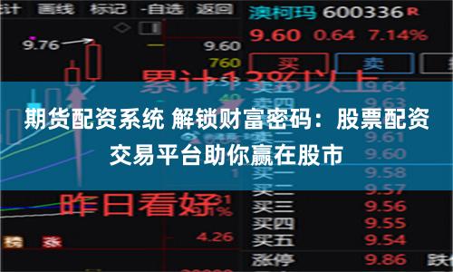 期货配资系统 解锁财富密码：股票配资交易平台助你赢在股市