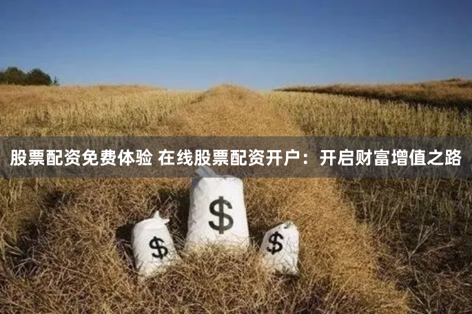 股票配资免费体验 在线股票配资开户：开启财富增值之路