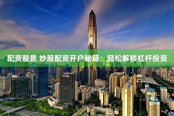 配资股是 炒股配资开户秘籍：轻松解锁杠杆投资