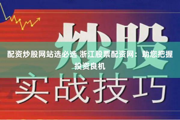 配资炒股网站选必选 浙江股票配资网：助您把握投资良机
