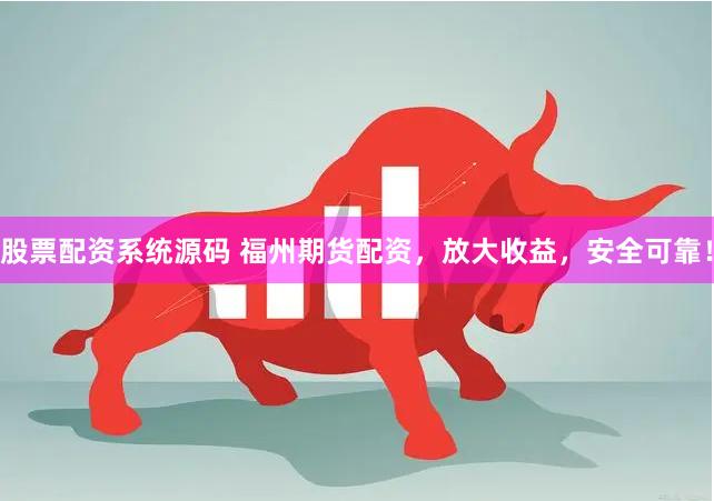 股票配资系统源码 福州期货配资，放大收益，安全可靠！