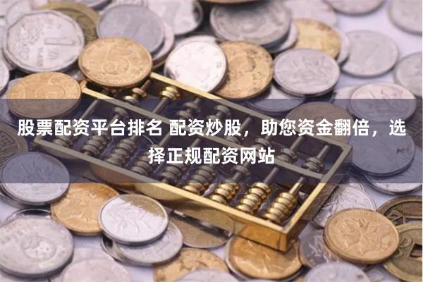 股票配资平台排名 配资炒股，助您资金翻倍，选择正规配资网站