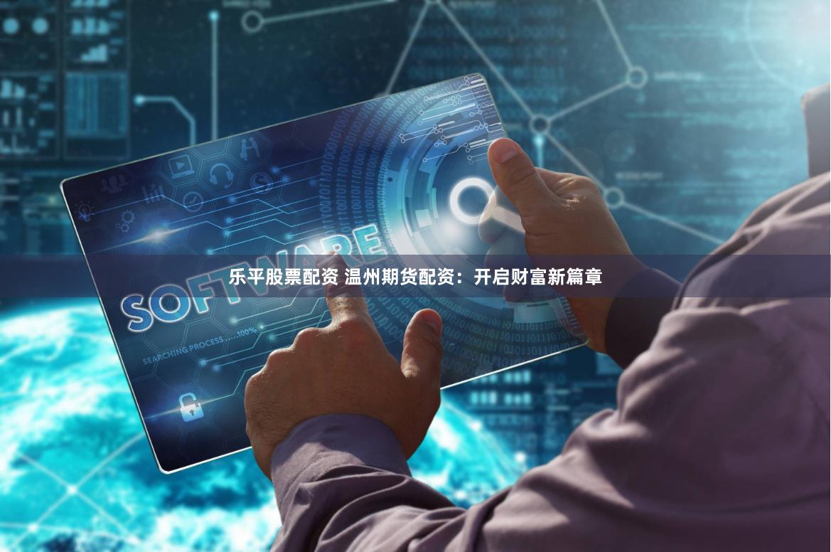 乐平股票配资 温州期货配资：开启财富新篇章