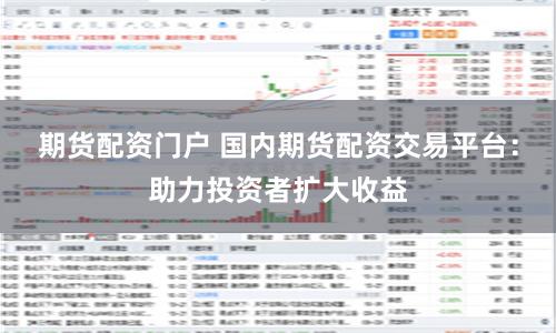 期货配资门户 国内期货配资交易平台：助力投资者扩大收益