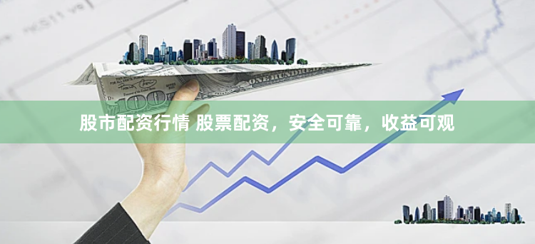 股市配资行情 股票配资，安全可靠，收益可观