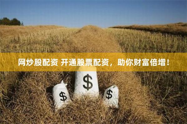 网炒股配资 开通股票配资，助你财富倍增！