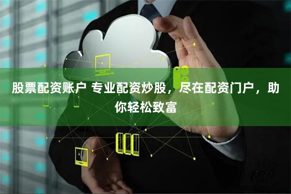 股票配资账户 专业配资炒股，尽在配资门户，助你轻松致富