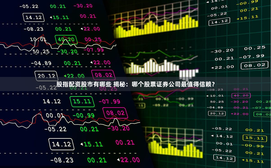 股指配资股市有哪些 揭秘:哪个股票证券公司最值得信赖?