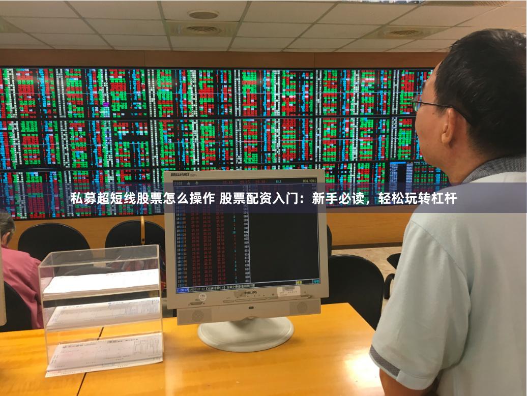 私募超短线股票怎么操作 股票配资入门:新手必读,轻松玩转杠杆
