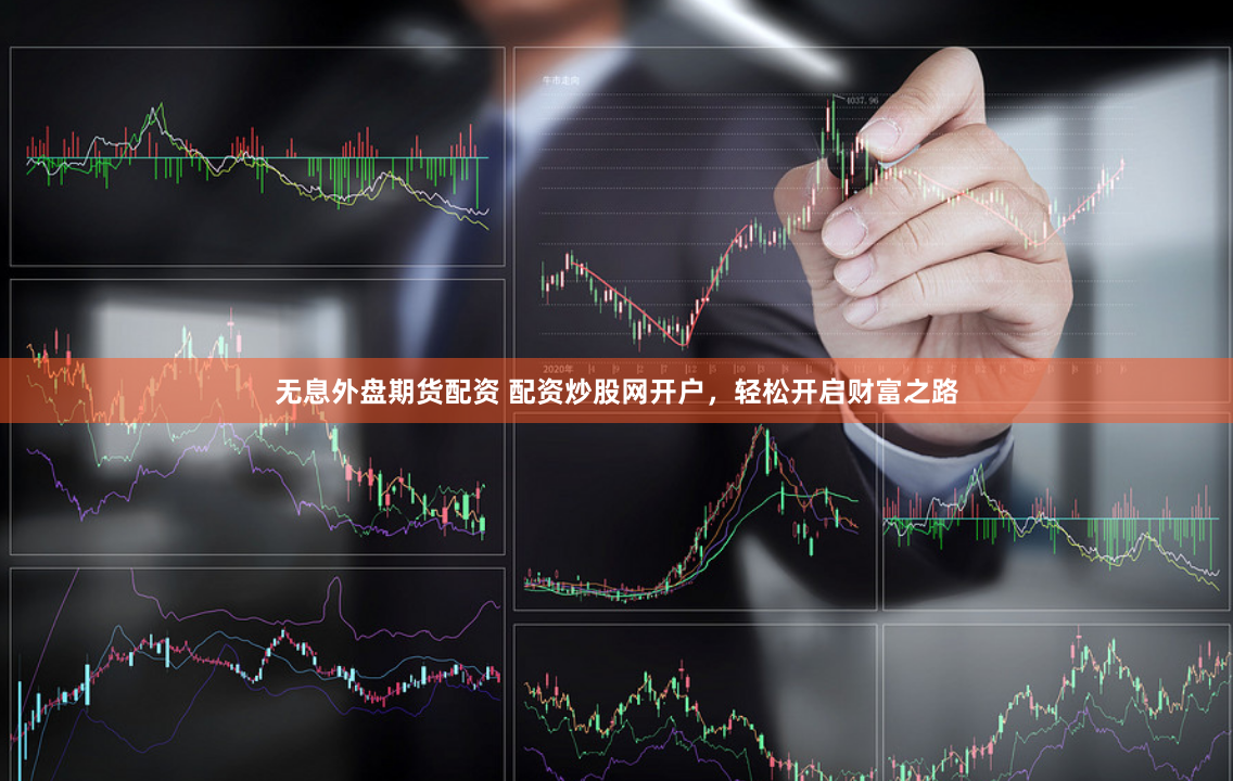 无息外盘期货配资 配资炒股网开户，轻松开启财富之路