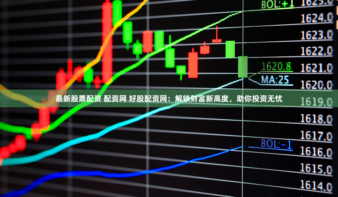 最新股票配资 配资网 好股配资网：解锁财富新高度，助你投资无忧