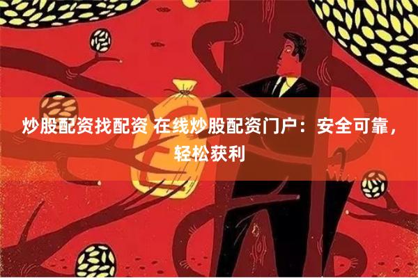 炒股配资找配资 在线炒股配资门户:安全可靠,轻松获利