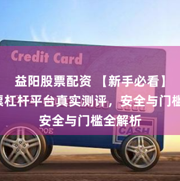 益阳股票配资 【新手必看】5大股票杠杆平台真实测评，安全与门槛全解析