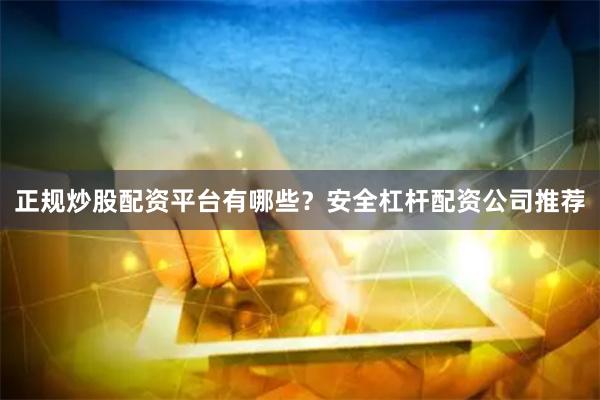 正规炒股配资平台有哪些?安全杠杆配资公司推荐