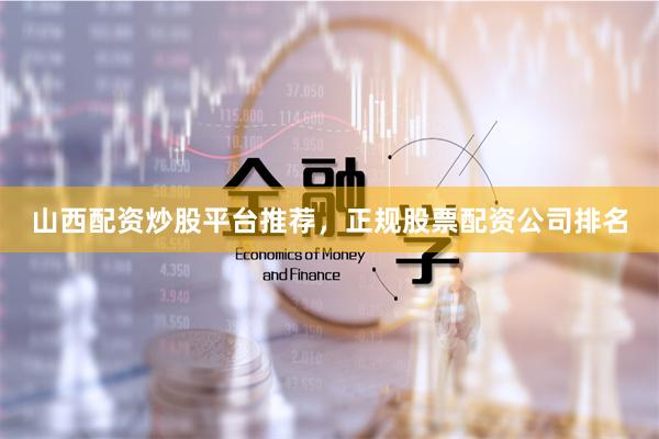 山西配资炒股平台推荐，正规股票配资公司排名