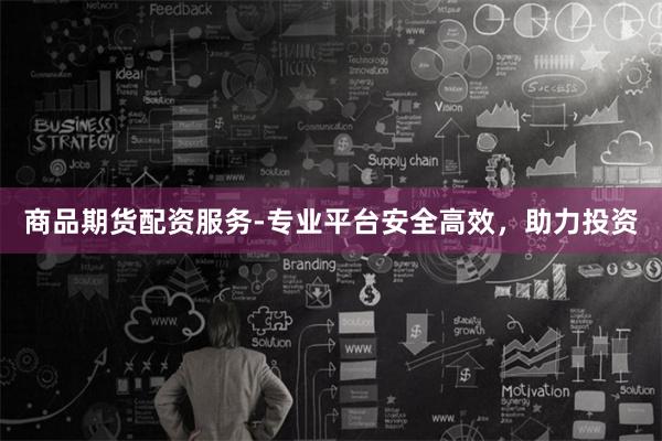 商品期货配资服务-专业平台安全高效，助力投资