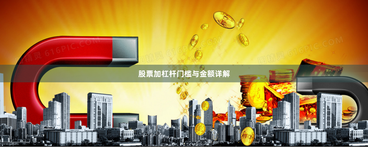 股票加杠杆门槛与金额详解