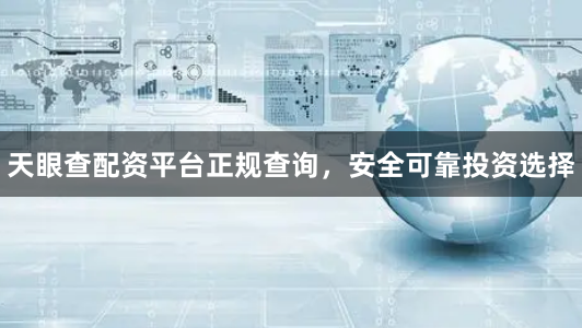 天眼查配资平台正规查询，安全可靠投资选择