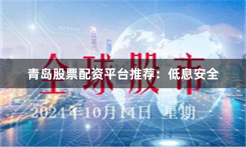 青岛股票配资平台推荐：低息安全