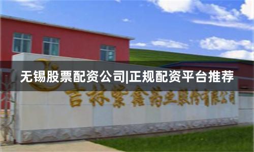 无锡股票配资公司|正规配资平台推荐