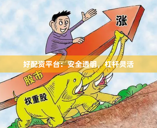 好配资平台:安全透明,杠杆灵活