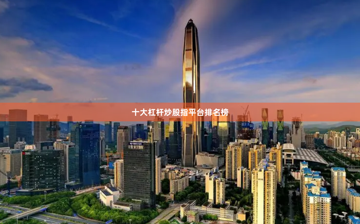 十大杠杆炒股指平台排名榜