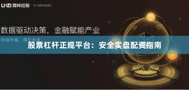 股票杠杆正规平台:安全实盘配资指南