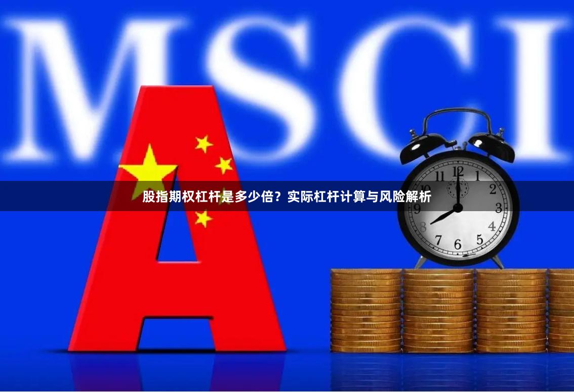 股指期权杠杆是多少倍？实际杠杆计算与风险解析